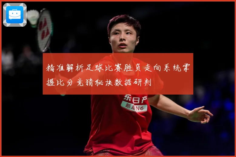 精准解析足球比赛胜负走向系统掌握比分竞猜秘诀数据研判