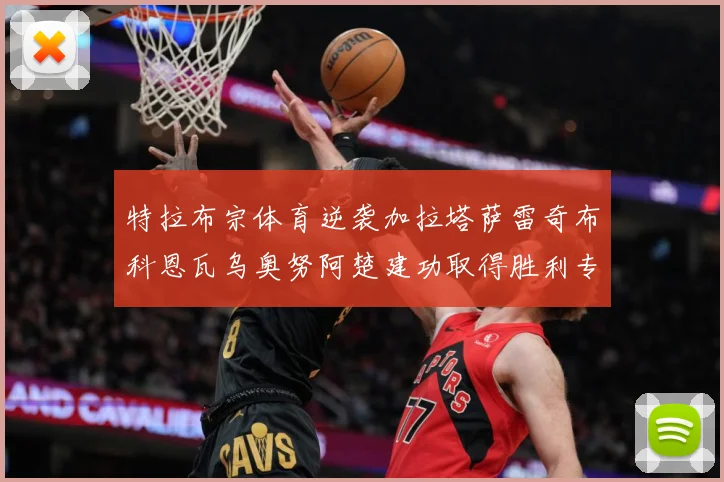 特拉布宗体育逆袭加拉塔萨雷奇布科恩瓦乌奥努阿楚建功取得胜利专题观察