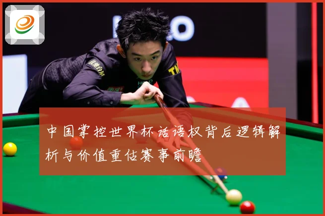 中国掌控世界杯话语权背后逻辑解析与价值重估赛事前瞻