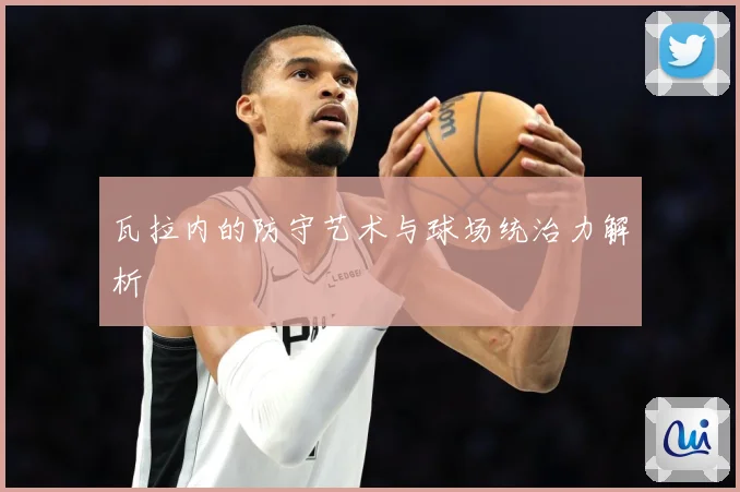 瓦拉内的防守艺术与球场统治力解析