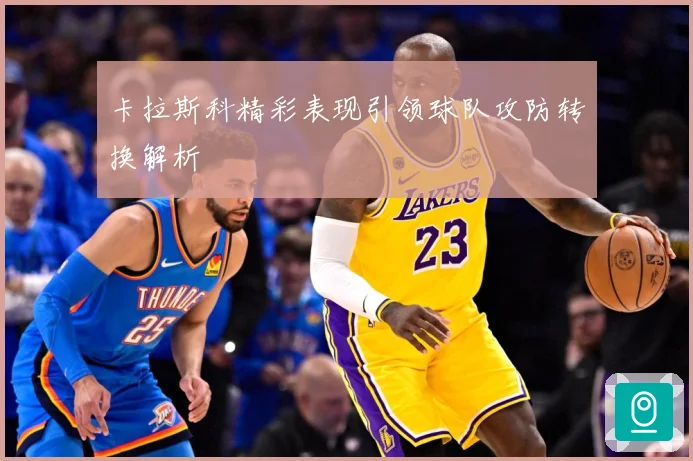 卡拉斯科精彩表现引领球队攻防转换解析