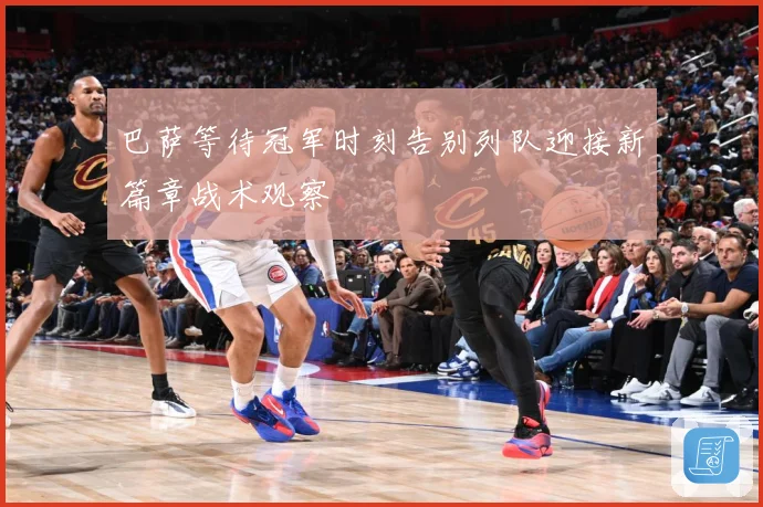 巴萨等待冠军时刻告别列队迎接新篇章战术观察