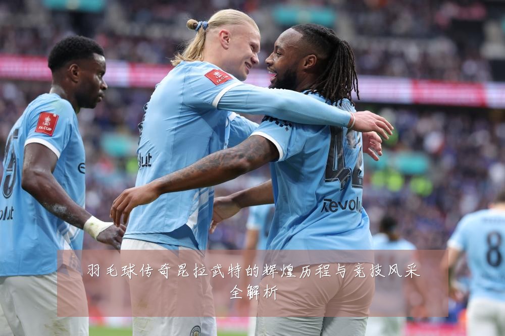 羽毛球传奇昆拉武特的辉煌历程与竞技风采全解析