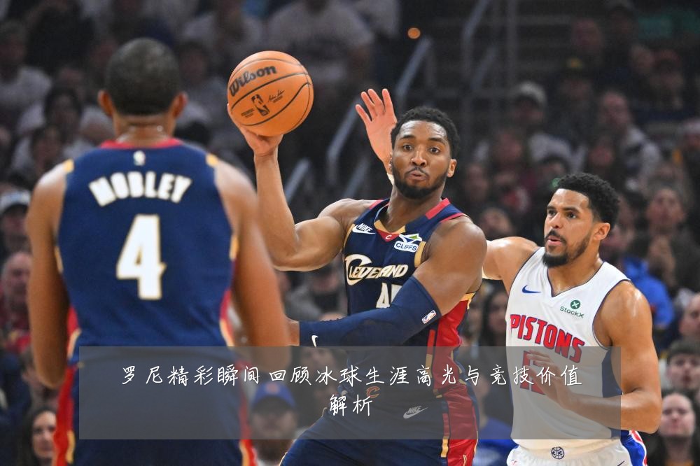 罗尼精彩瞬间回顾冰球生涯高光与竞技价值解析