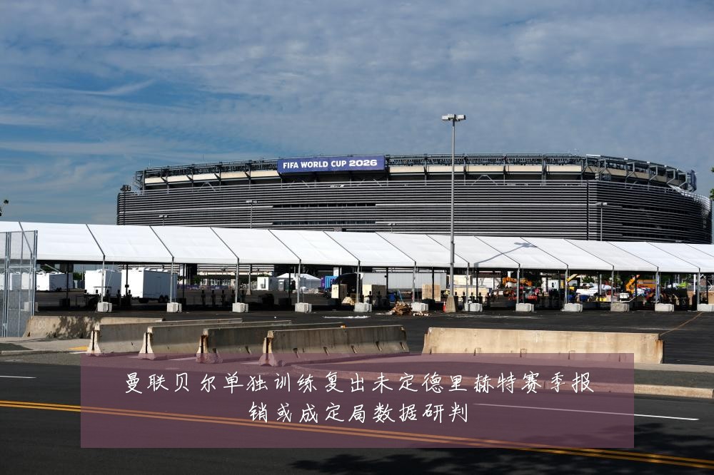 曼联贝尔单独训练复出未定德里赫特赛季报销或成定局数据研判